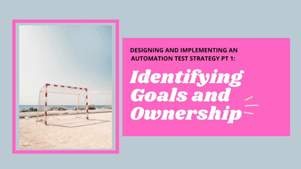 Automation Test Strategy: Identify Your Goals and Ownership – PT 1