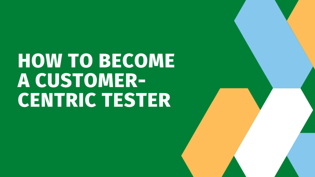 How to Be a Customer-Centric Tester